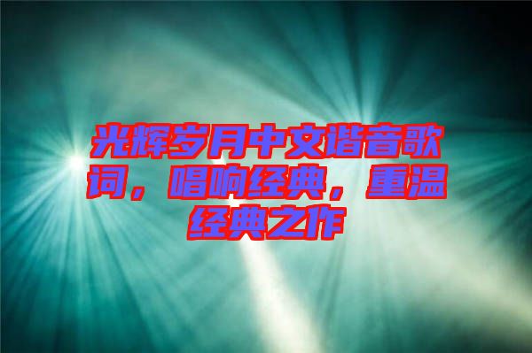 光輝歲月中文諧音歌詞，唱響經(jīng)典，重溫經(jīng)典之作