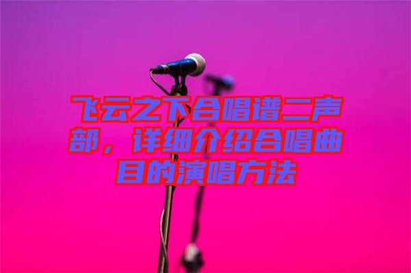 飛云之下合唱譜二聲部，詳細(xì)介紹合唱曲目的演唱方法