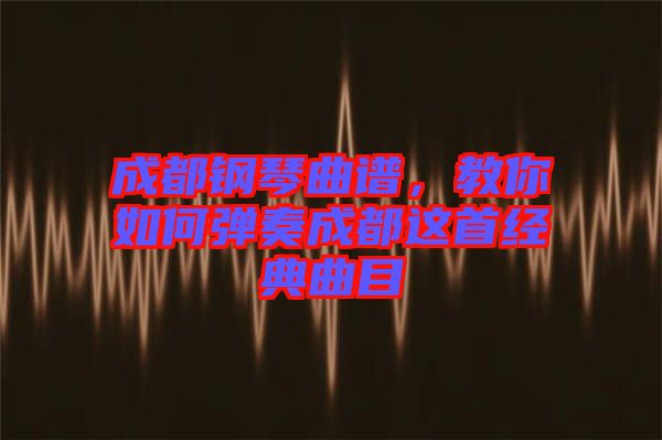 成都鋼琴曲譜，教你如何彈奏成都這首經(jīng)典曲目