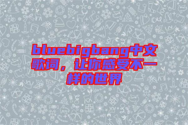 bluebigbang中文歌詞，讓你感受不一樣的世界