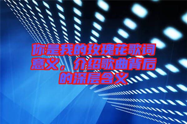 你是我的玫瑰花歌詞意義，介紹歌曲背后的深層含義