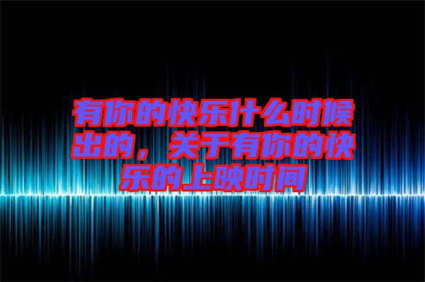 有你的快樂什么時候出的，關(guān)于有你的快樂的上映時間