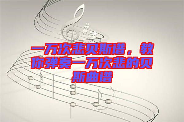 一萬次悲貝斯譜，教你彈奏一萬次悲的貝斯曲譜