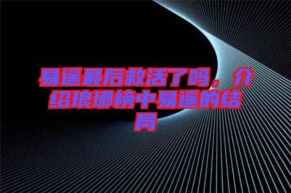 易遙最后救活了嗎，介紹瑯琊榜中易遙的結(jié)局