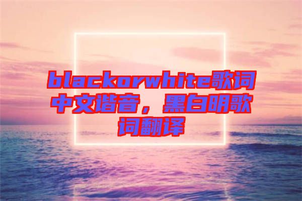 blackorwhite歌詞中文諧音，黑白明歌詞翻譯