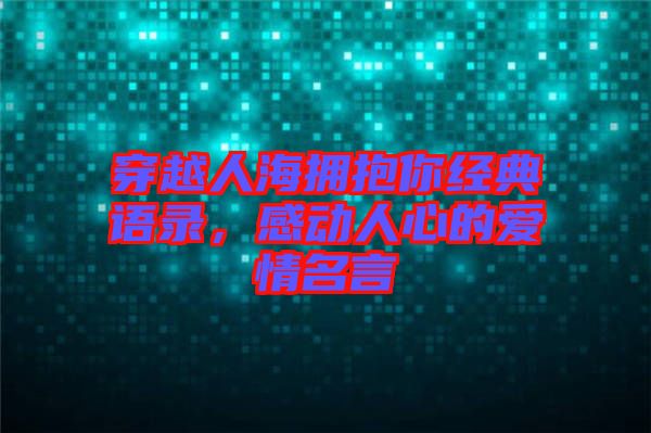 穿越人海擁抱你經(jīng)典語錄，感動人心的愛情名言