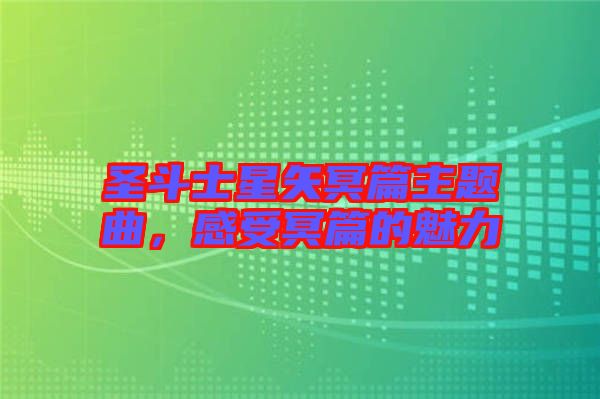 圣斗士星矢冥篇主題曲，感受冥篇的魅力