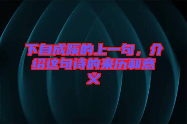 下自成蹊的上一句，介紹這句詩的來歷和意義