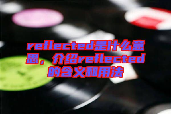 reflected是什么意思，介紹reflected的含義和用法