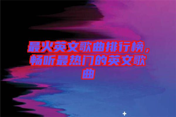 最火英文歌曲排行榜，暢聽最熱門的英文歌曲