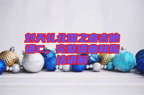 劉天禮北國之春吉他譜C，完整譜曲和指法講解