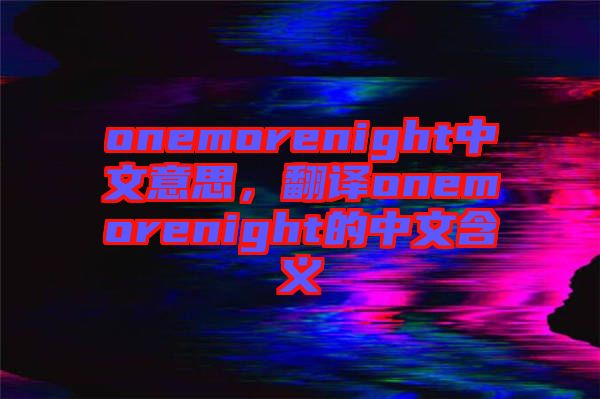 onemorenight中文意思，翻譯onemorenight的中文含義