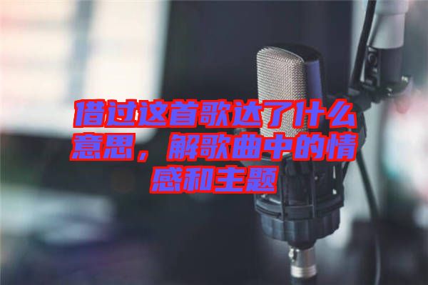 借過這首歌達(dá)了什么意思，解歌曲中的情感和主題