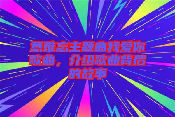 意難忘主題曲我愛你歌曲，介紹歌曲背后的故事