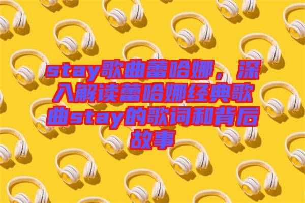 stay歌曲蕾哈娜，深入解讀蕾哈娜經典歌曲stay的歌詞和背后故事