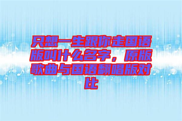 只想一生跟你走國語版叫什么名字，原版歌曲與國語翻唱版對比