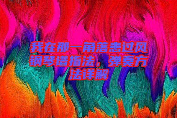 我在那一角落患過風(fēng)鋼琴譜指法，彈奏方法詳解