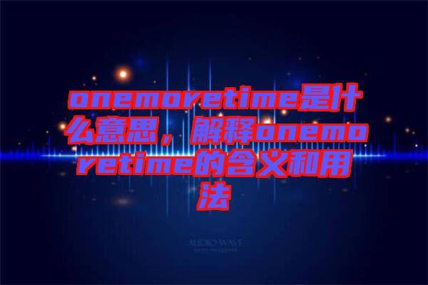 onemoretime是什么意思，解釋onemoretime的含義和用法