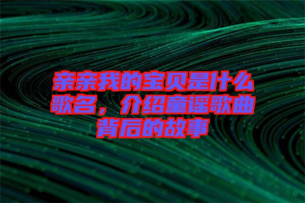 親親我的寶貝是什么歌名，介紹童謠歌曲背后的故事