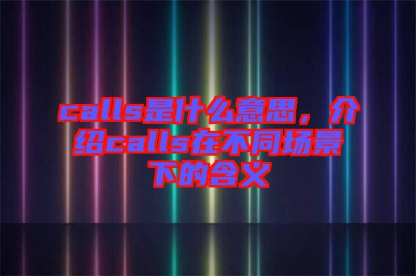 calls是什么意思，介紹calls在不同場景下的含義