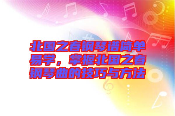 北國之春鋼琴譜簡單易學，掌握北國之春鋼琴曲的技巧與方法