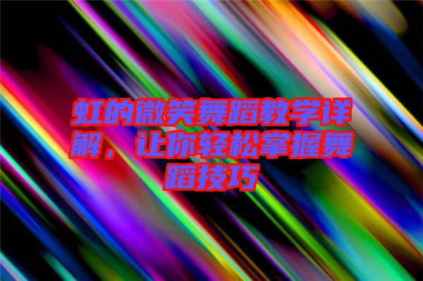 虹的微笑舞蹈教學(xué)詳解，讓你輕松掌握舞蹈技巧