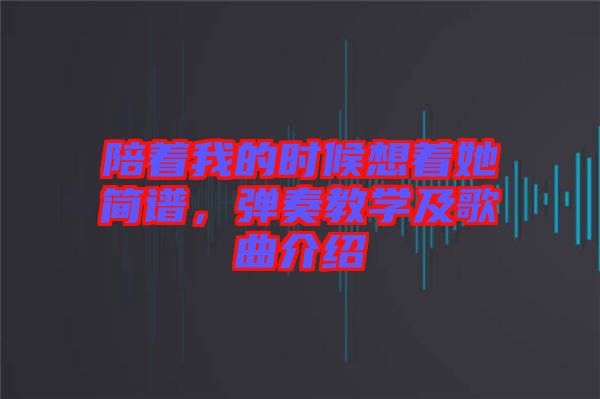 陪著我的時(shí)候想著她簡(jiǎn)譜，彈奏教學(xué)及歌曲介紹