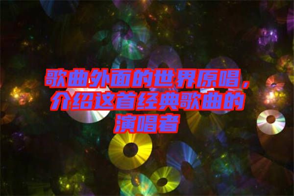 歌曲外面的世界原唱，介紹這首經(jīng)典歌曲的演唱者