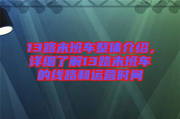 13路末班車整體介紹，詳細了解13路末班車的線路和運營時間