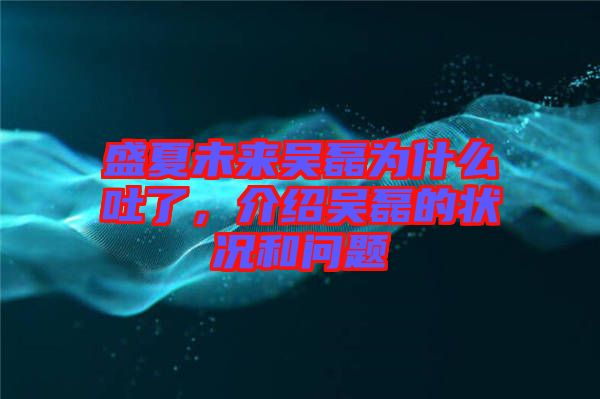 盛夏未來吳磊為什么吐了，介紹吳磊的狀況和問題