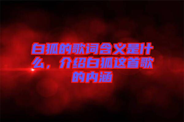 白狐的歌詞含義是什么，介紹白狐這首歌的內(nèi)涵