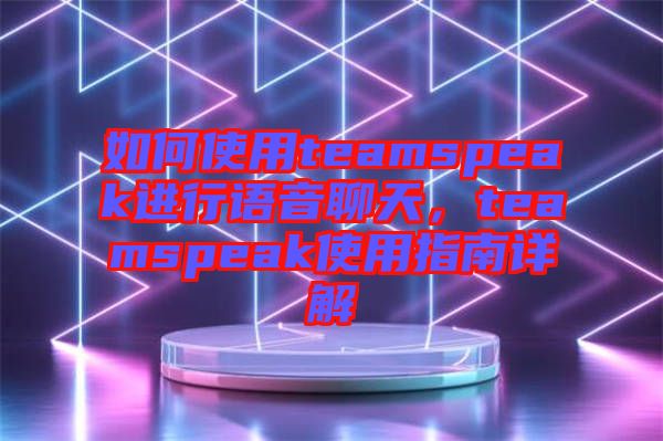 如何使用teamspeak進行語音聊天，teamspeak使用指南詳解