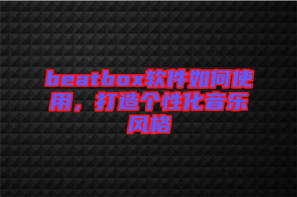 beatbox軟件如何使用，打造個(gè)性化音樂風(fēng)格