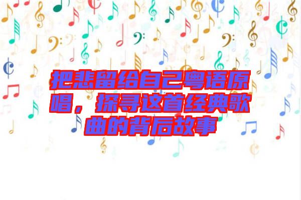 把悲留給自己粵語原唱，探尋這首經(jīng)典歌曲的背后故事