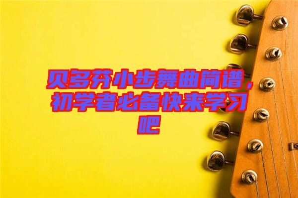 貝多芬小步舞曲簡(jiǎn)譜，初學(xué)者必備快來(lái)學(xué)習(xí)吧