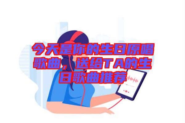 今天是你的生日原唱歌曲，送給TA的生日歌曲推薦