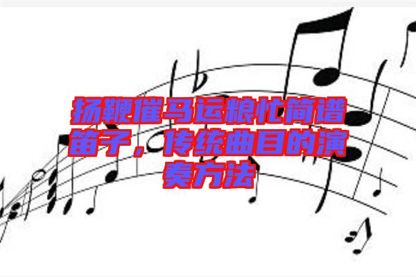 揚(yáng)鞭催馬運(yùn)糧忙簡(jiǎn)譜笛子，傳統(tǒng)曲目的演奏方法