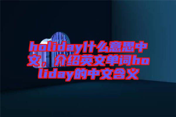 holiday什么意思中文，介紹英文單詞holiday的中文含義