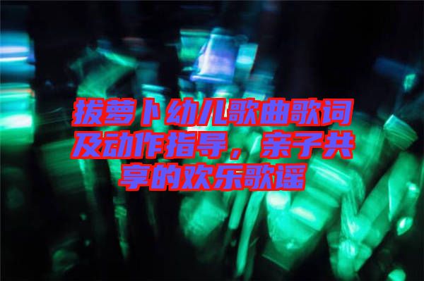 拔蘿卜幼兒歌曲歌詞及動作指導(dǎo)，親子共享的歡樂歌謠