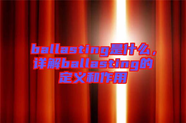 ballasting是什么，詳解ballasting的定義和作用