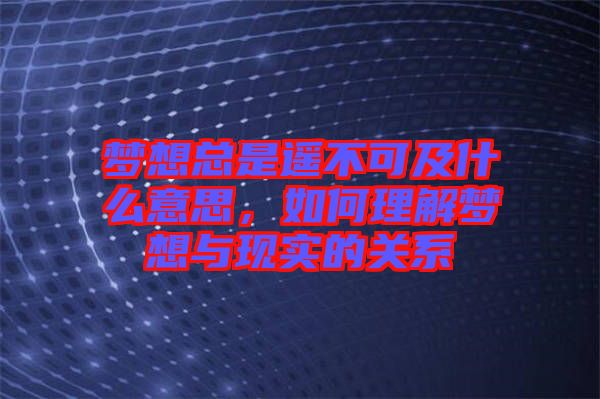 夢想總是遙不可及什么意思，如何理解夢想與現(xiàn)實的關(guān)系