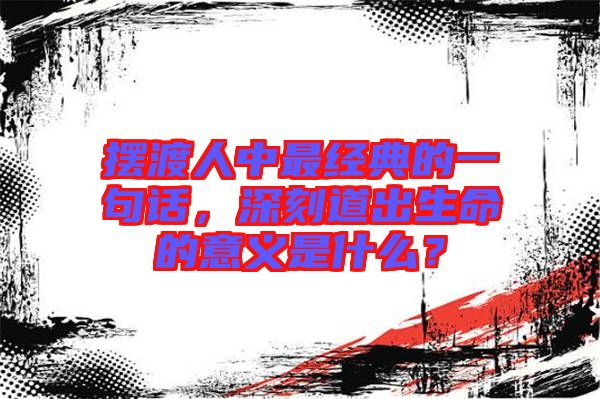 擺渡人中最經(jīng)典的一句話，深刻道出生命的意義是什么？