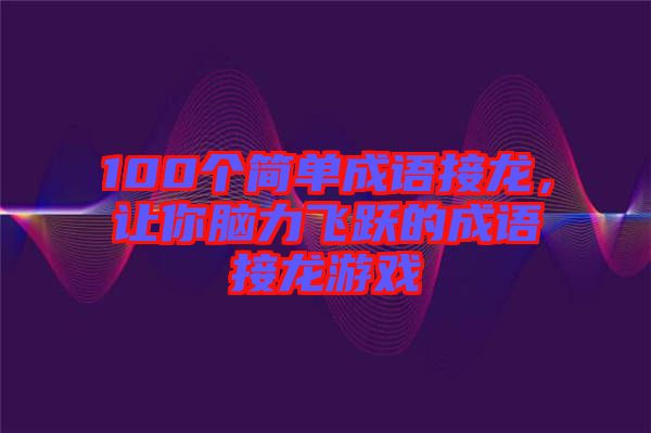 100個簡單成語接龍，讓你腦力飛躍的成語接龍游戲