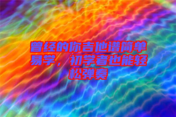 曾經(jīng)的你吉他譜簡單易學(xué)，初學(xué)者也能輕松彈奏