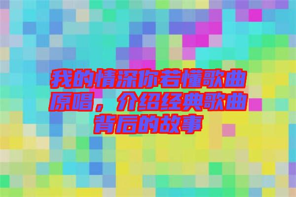 我的情深你若懂歌曲原唱，介紹經(jīng)典歌曲背后的故事