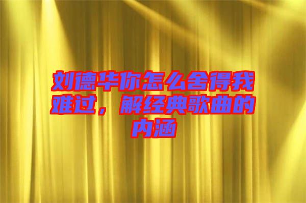 劉德華你怎么舍得我難過，解經(jīng)典歌曲的內(nèi)涵