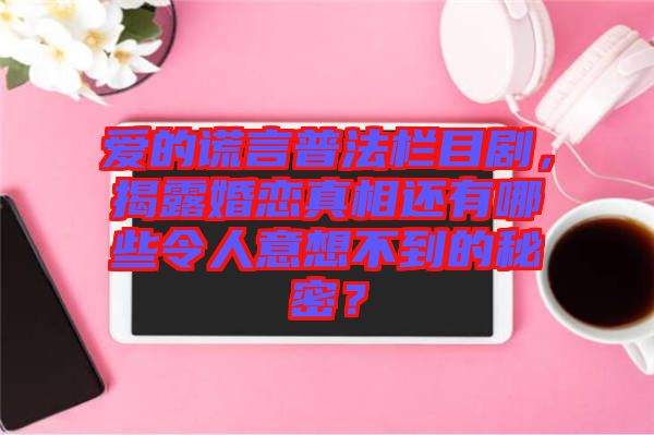 愛的謊言普法欄目劇，揭露婚戀真相還有哪些令人意想不到的秘密？