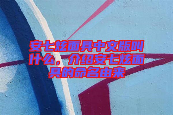 安七炫面具中文版叫什么，介紹安七炫面具的命名由來