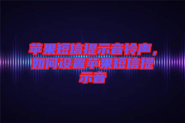 蘋果短信提示音鈴聲，如何設(shè)置蘋果短信提示音