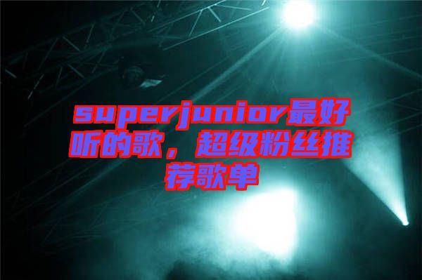 superjunior最好聽的歌，超級粉絲推薦歌單